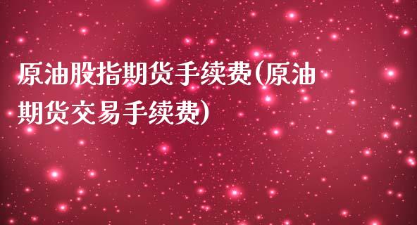 原油股指期货手续费(原油期货交易手续费)_https://www.boyangwujin.com_期货直播间_第1张