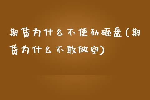 期货为什么不使劲砸盘(期货为什么不敢做空)_https://www.boyangwujin.com_期货直播间_第1张