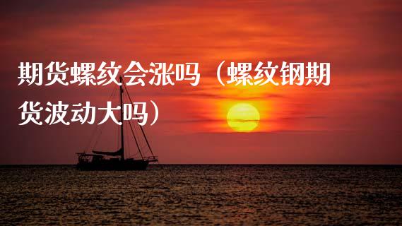 期货螺纹会涨吗（螺纹钢期货波动大吗）
