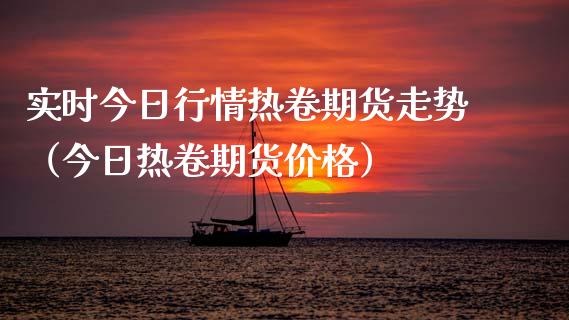 实时今日行情热卷期货走势（今日热卷期货价格）_https://www.boyangwujin.com_道指期货_第1张