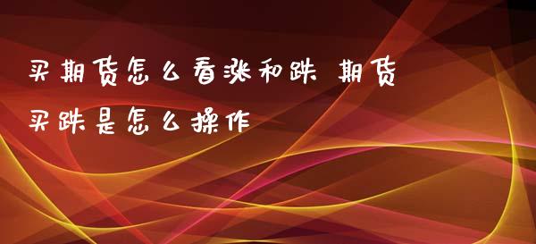 买期货怎么看涨和跌 期货买跌是怎么操作