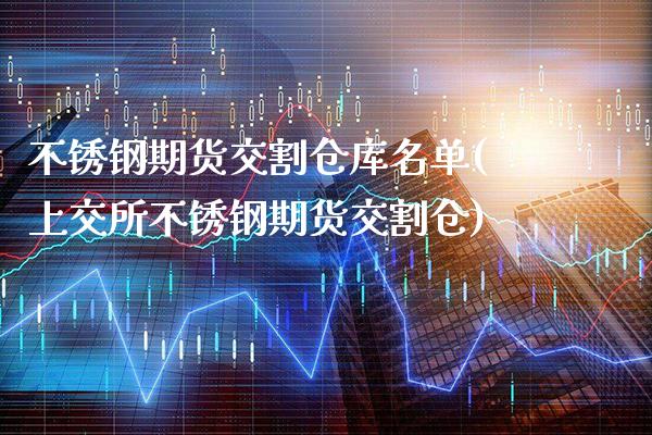 不锈钢期货交割仓库名单(上交所不锈钢期货交割仓)_https://www.boyangwujin.com_期货直播间_第1张