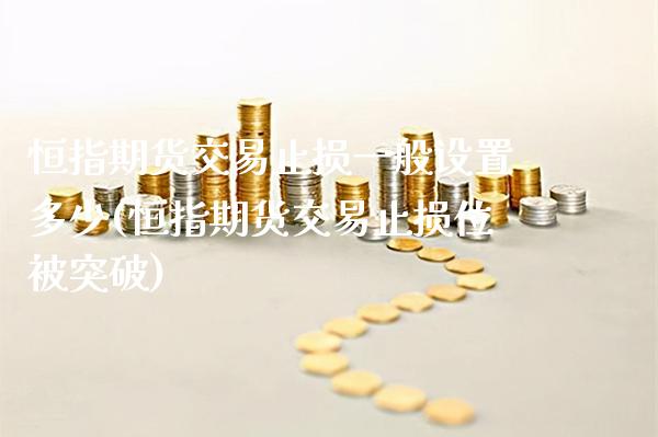 恒指期货交易止损一般设置多少(恒指期货交易止损位被突破)_https://www.boyangwujin.com_内盘期货_第1张