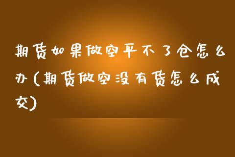 期货如果做空平不了仓怎么办(期货做空没有货怎么成交)_https://www.boyangwujin.com_原油直播间_第1张