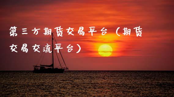 第三方期货交易平台（期货交易交流平台）_https://www.boyangwujin.com_黄金期货_第1张