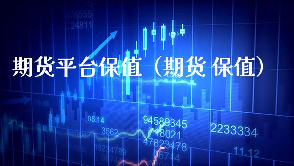 期货平台保值（期货 保值）