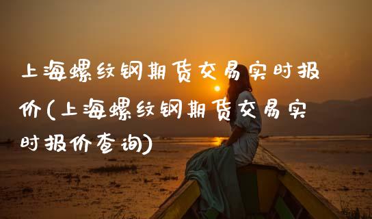 上海螺纹钢期货交易实时报价(上海螺纹钢期货交易实时报价查询)_https://www.boyangwujin.com_黄金期货_第1张