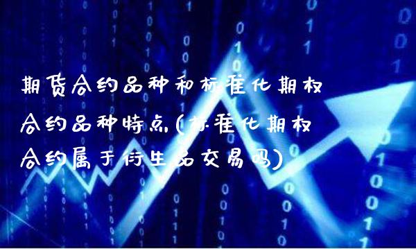 期货合约品种和标准化期权合约品种特点(标准化期权合约属于衍生品交易吗)_https://www.boyangwujin.com_期货科普_第1张