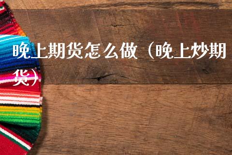 晚上期货怎么做（晚上炒期货）_https://www.boyangwujin.com_纳指期货_第1张