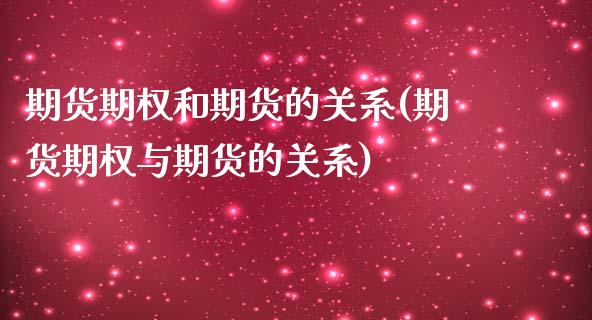 期货期权和期货的关系(期货期权与期货的关系)