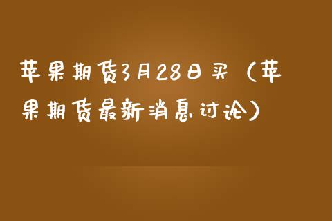 苹果期货3月28日买（苹果期货最新消息讨论）