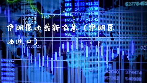 伊朗原油最新消息（伊朗原油进口）_https://www.boyangwujin.com_期货直播间_第1张