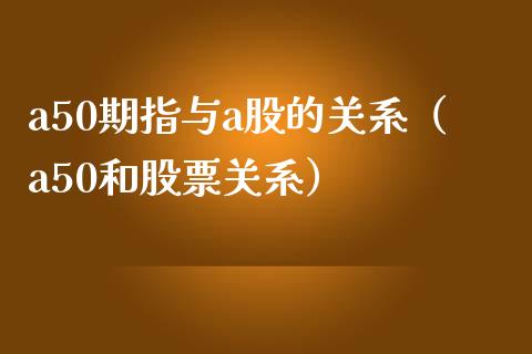 a50期指与a股的关系（a50和股票关系）