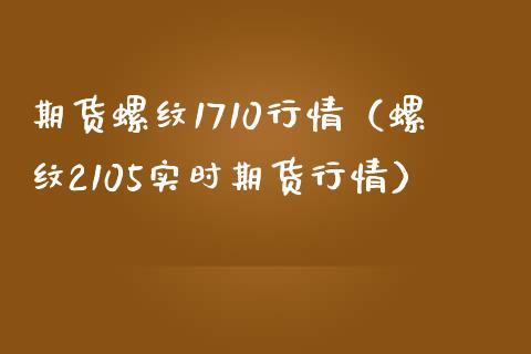 期货螺纹1710行情（螺纹2105实时期货行情）