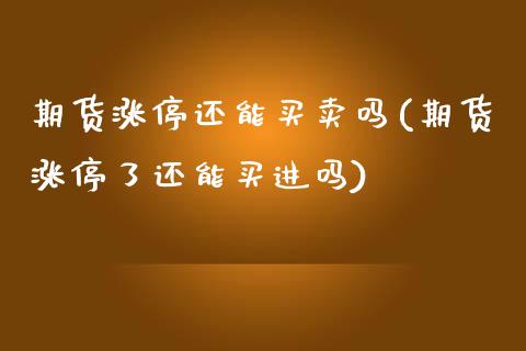 期货涨停还能买卖吗(期货涨停了还能买进吗)_https://www.boyangwujin.com_期货科普_第1张