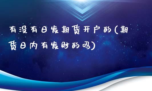 有没有日发期货开户的(期货日内有发财的吗)