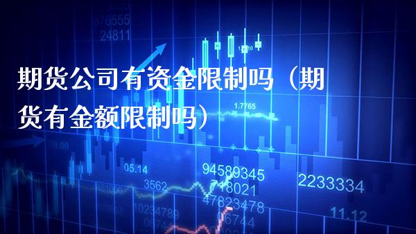 期货公司有资金限制吗（期货有金额限制吗）_https://www.boyangwujin.com_期货直播间_第1张