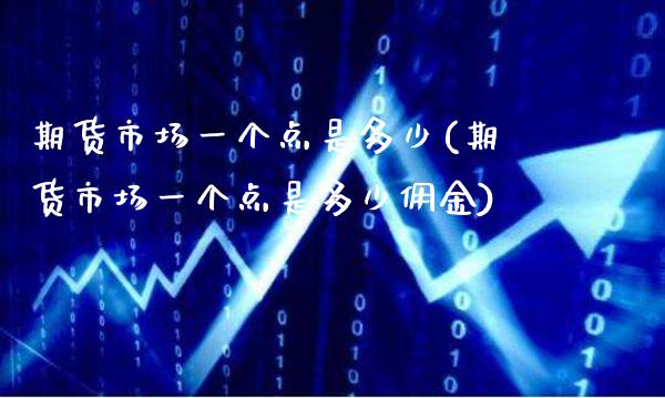 期货市场一个点是多少(期货市场一个点是多少佣金)