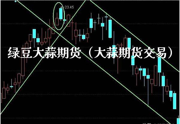 绿豆大蒜期货（大蒜期货交易）