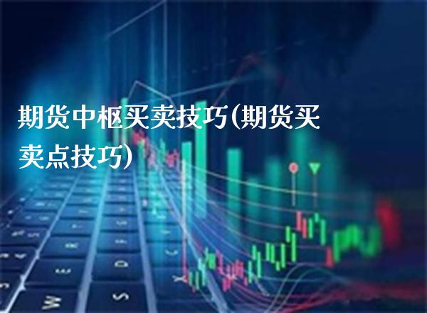 期货中枢买卖技巧(期货买卖点技巧)_https://www.boyangwujin.com_原油期货_第1张