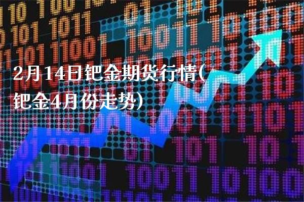 2月14日钯金期货行情(钯金4月份走势)
