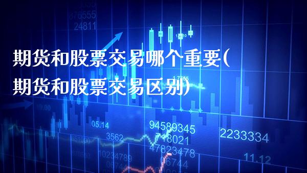 期货和股票交易哪个重要(期货和股票交易区别)
