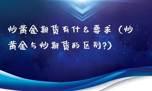 炒黄金期货有什么要求（炒黄金与炒期货的区别?）_https://www.boyangwujin.com_黄金期货_第1张