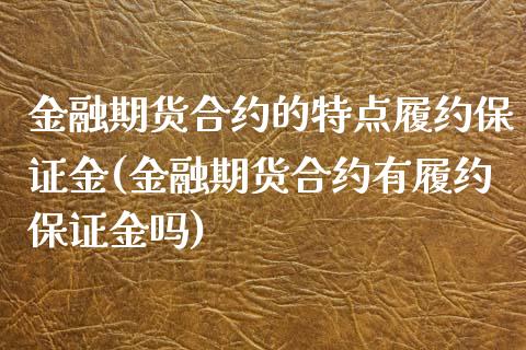 金融期货合约的特点履约保证金(金融期货合约有履约保证金吗)