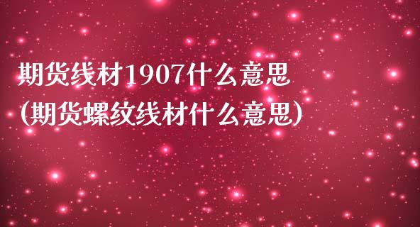 期货线材1907什么意思(期货螺纹线材什么意思)_https://www.boyangwujin.com_恒生指数_第1张