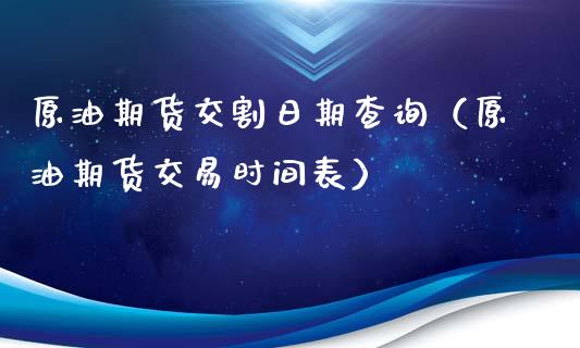 原油期货交割日期查询（原油期货交易时间表）