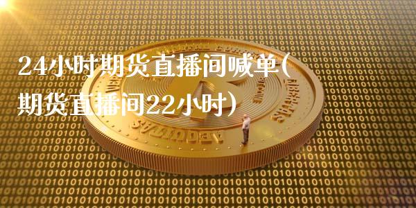 24小时期货直播间喊单(期货直播间22小时)_https://www.boyangwujin.com_纳指期货_第1张