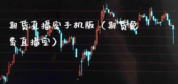 期货直播室手机版（期货免费直播室）_https://www.boyangwujin.com_期货直播间_第1张