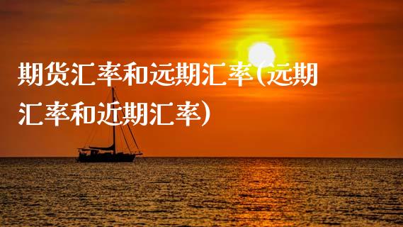 期货汇率和远期汇率(远期汇率和近期汇率)_https://www.boyangwujin.com_期货直播间_第1张