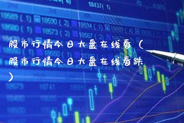 股市行情今日大盘在线看（股市行情今日大盘在线看跌）