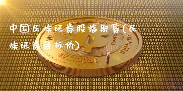 中国民族证券股指期货(民族证券目标价)