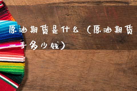 原油期货是什么（原油期货一手多少钱）_https://www.boyangwujin.com_期货直播间_第1张