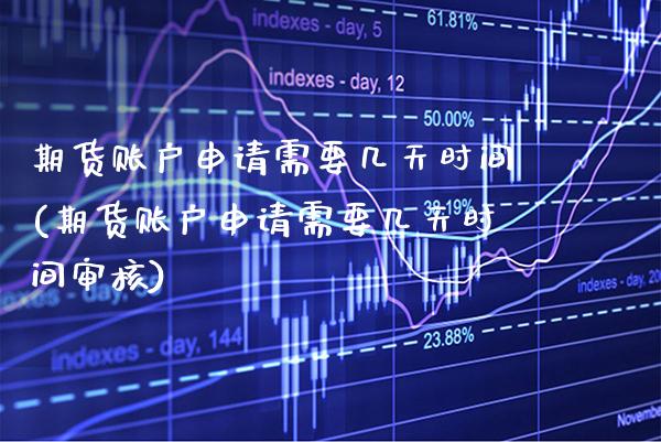 期货账户申请需要几天时间(期货账户申请需要几天时间审核)_https://www.boyangwujin.com_期货直播间_第1张