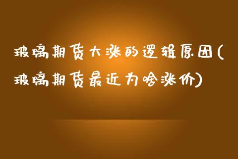 玻璃期货大涨的逻辑原因(玻璃期货最近为啥涨价)_https://www.boyangwujin.com_恒生指数_第1张