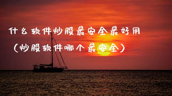 什么软件炒股最安全最好用（炒股软件哪个最安全）