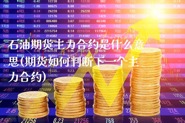石油期货主力合约是什么意思(期货如何判断下一个主力合约)_https://www.boyangwujin.com_黄金期货_第1张