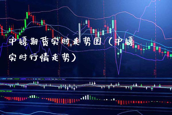 沪镍期货实时走势图（沪镍实时行情走势）_https://www.boyangwujin.com_期货直播间_第1张
