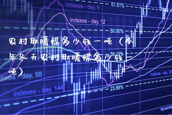 农村取暖煤多少钱一吨（今年冬天农村取暖煤多少钱一吨）