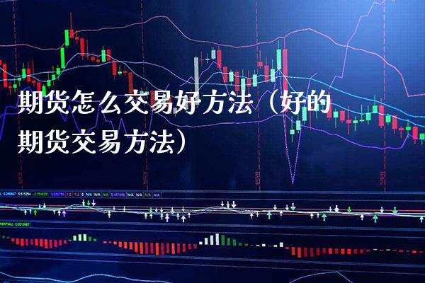 期货怎么交易好方法（好的期货交易方法）_https://www.boyangwujin.com_期货直播间_第1张