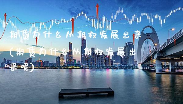 期货为什么从期权发展出来(期货为什么从期权发展出来呢)_https://www.boyangwujin.com_期货直播间_第1张