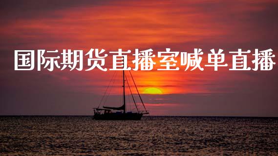 国际期货直播室喊单直播