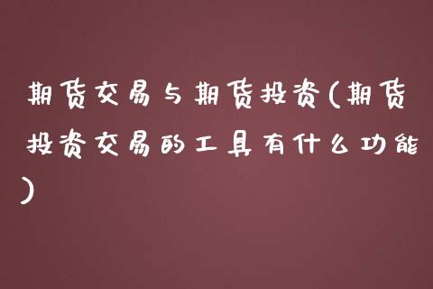 期货交易与期货投资(期货投资交易的工具有什么功能)_https://www.boyangwujin.com_期货直播间_第1张