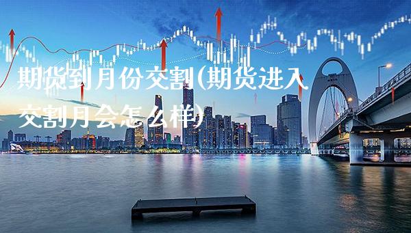 期货到月份交割(期货进入交割月会怎么样)_https://www.boyangwujin.com_期货开户_第1张