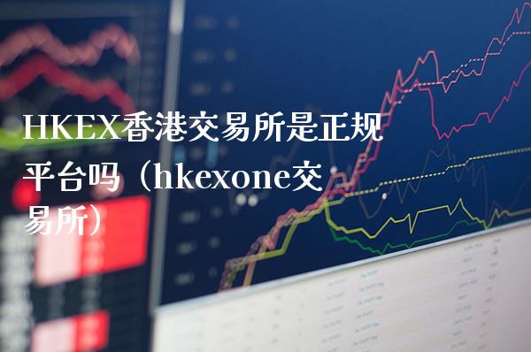 HKEX香港交易所是正规平台吗（hkexone交易所）