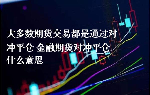 大多数期货交易都是通过对冲平仓 金融期货对冲平仓什么意思