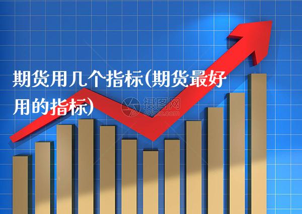 期货用几个指标(期货最好用的指标)